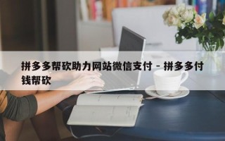 拼多多帮砍助力网站微信支付 - 拼多多付钱帮砍