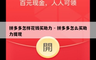 拼多多怎样花钱买助力 - 拼多多怎么买助力提现