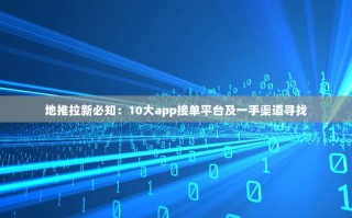 地推拉新必知：10大app接单平台及一手渠道寻找