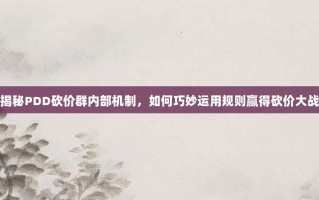 揭秘PDD砍价群内部机制，如何巧妙运用规则赢得砍价大战