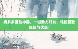 拼多多互助神器，一键助力好友，轻松赢取红包与优惠！