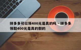 拼多多可以领400元是真的吗 - 拼多多领取400元是真的假的