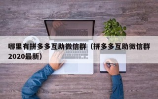 哪里有拼多多互助微信群（拼多多互助微信群2020最新）