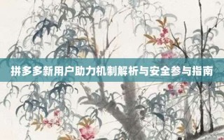 拼多多新用户助力机制解析与安全参与指南
