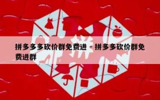 拼多多多砍价群免费进 - 拼多多砍价群免费进群