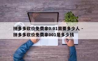 拼多多砍价免费拿0.01需要多少人 - 拼多多砍价免费拿001是多少钱