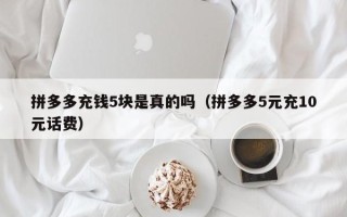 拼多多充钱5块是真的吗（拼多多5元充10元话费）