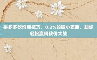 拼多多砍价新技巧，0.2%的微小差距，助你轻松赢得砍价大战