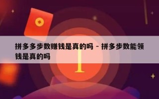 拼多多步数赚钱是真的吗 - 拼多步数能领钱是真的吗