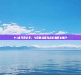 0.5金币拼多多，电商新玩法背后的消费心理学