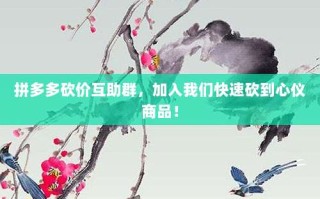 拼多多砍价互助群，加入我们快速砍到心仪商品！