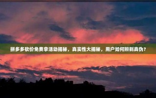拼多多砍价免费拿活动揭秘，真实性大揭秘，用户如何辨别真伪？