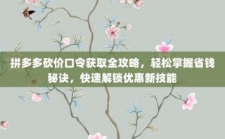 拼多多砍价口令获取全攻略，轻松掌握省钱秘诀，快速解锁优惠新技能