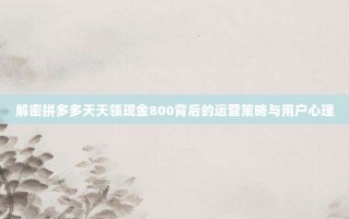 解密拼多多天天领现金800背后的运营策略与用户心理