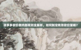 拼多多砍价群内部规则全解析，如何制定有效砍价策略？