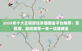 2025年十大正规做任务赚佣金平台推荐：赏帮赚、趣闲赚等一单一结赚佣金