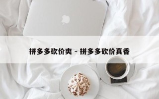 拼多多砍价爽 - 拼多多砍价真香
