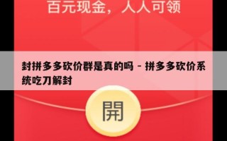 封拼多多砍价群是真的吗 - 拼多多砍价系统吃刀解封