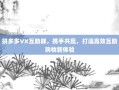 拼多多VX互助群，携手共赢，打造高效互助购物新体验