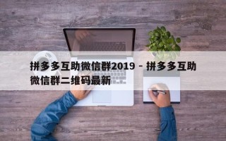 拼多多互助微信群2019 - 拼多多互助微信群二维码最新