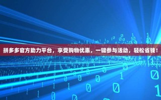 拼多多官方助力平台，享受购物优惠，一键参与活动，轻松省钱！