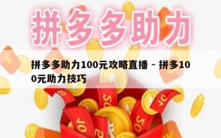 拼多多助力100元攻略直播 - 拼多100元助力技巧