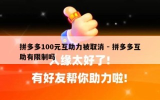 拼多多100元互助力被取消 - 拼多多互助有限制吗
