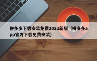 拼多多下载安装免费2022新版（拼多多app官方下载免费安装）