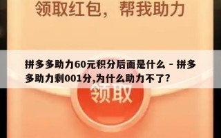 拼多多助力60元积分后面是什么 - 拼多多助力剩001分,为什么助力不了?
