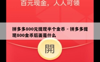 拼多多800元提现半个金币 - 拼多多提现800金币后面是什么