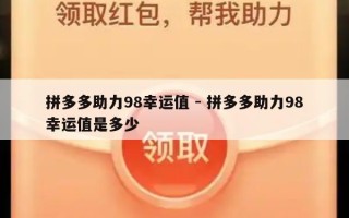 拼多多助力98幸运值 - 拼多多助力98幸运值是多少