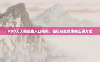 PDD天天领现金入口指南，轻松获取优惠的正确方式