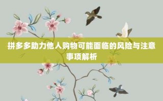 拼多多助力他人购物可能面临的风险与注意事项解析