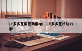 拼多多互帮互助群qq - 拼多多互相助力群