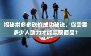 揭秘拼多多砍价成功秘诀，你需要多少人助力才能赢取商品？