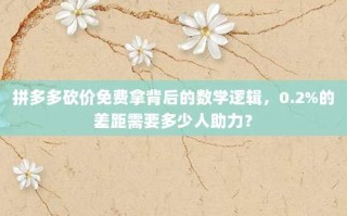 拼多多砍价免费拿背后的数学逻辑，0.2%的差距需要多少人助力？