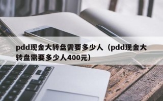 pdd现金大转盘需要多少人（pdd现金大转盘需要多少人400元）