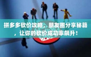 拼多多砍价攻略，朋友圈分享秘籍，让你的砍价成功率飙升！