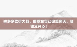 拼多多砍价大战，幽默金句让你笑翻天，省钱又开心！