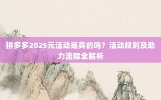拼多多2025元活动是真的吗？活动规则及助力流程全解析