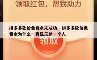 拼多多砍价免费拿未成功 - 拼多多砍价免费拿为什么一直显示差一个人