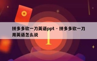 拼多多砍一刀英语ppt - 拼多多砍一刀用英语怎么说