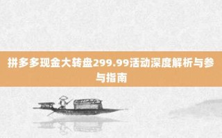 拼多多现金大转盘299.99活动深度解析与参与指南