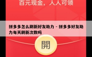 拼多多怎么刷新好友助力 - 拼多多好友助力每天刷新次数吗
