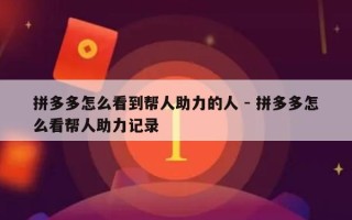 拼多多怎么看到帮人助力的人 - 拼多多怎么看帮人助力记录