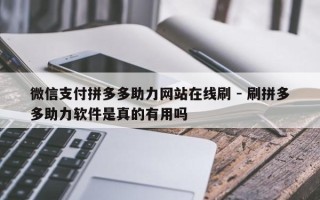 微信支付拼多多助力网站在线刷 - 刷拼多多助力软件是真的有用吗