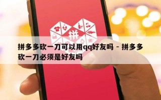 拼多多砍一刀可以用qq好友吗 - 拼多多砍一刀必须是好友吗