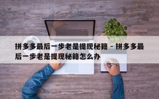 拼多多最后一步老是提现秘籍 - 拼多多最后一步老是提现秘籍怎么办