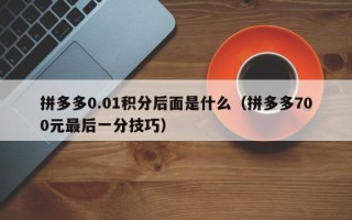拼多多0.01积分后面是什么（拼多多700元最后一分技巧）