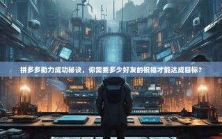 拼多多助力成功秘诀，你需要多少好友的祝福才能达成目标？